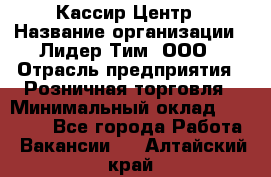 Кассир Центр › Название организации ­ Лидер Тим, ООО › Отрасль предприятия ­ Розничная торговля › Минимальный оклад ­ 25 000 - Все города Работа » Вакансии   . Алтайский край